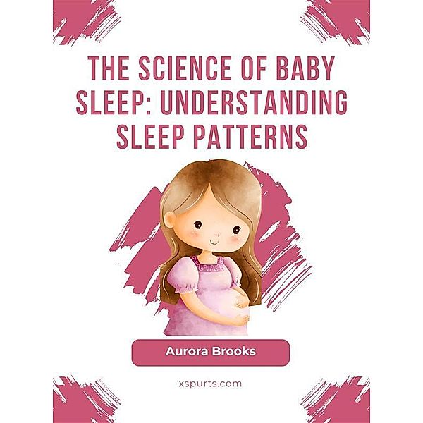 The Science of Baby Sleep- Understanding Sleep Patterns, Aurora Brooks