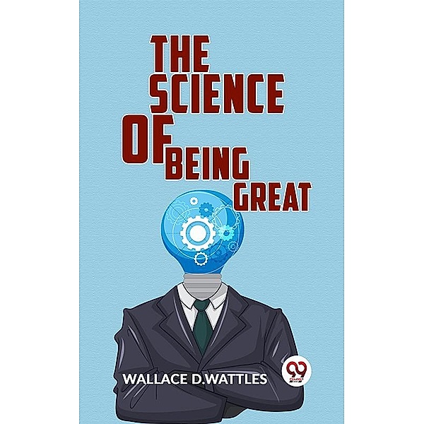 The Science Of Being Great, Wallace D. Wattles