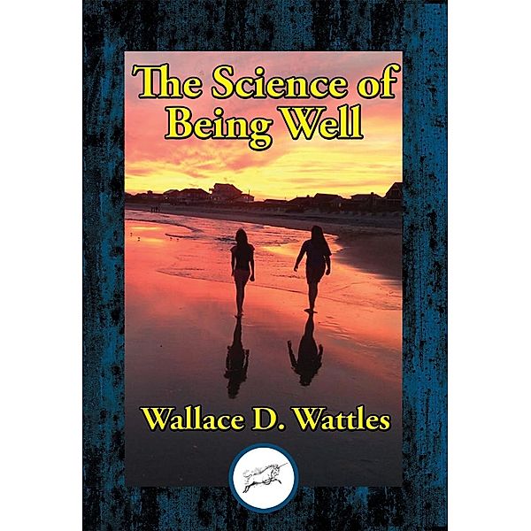 The Science of Being Well / Dancing Unicorn Books, Wallace D. Wattles