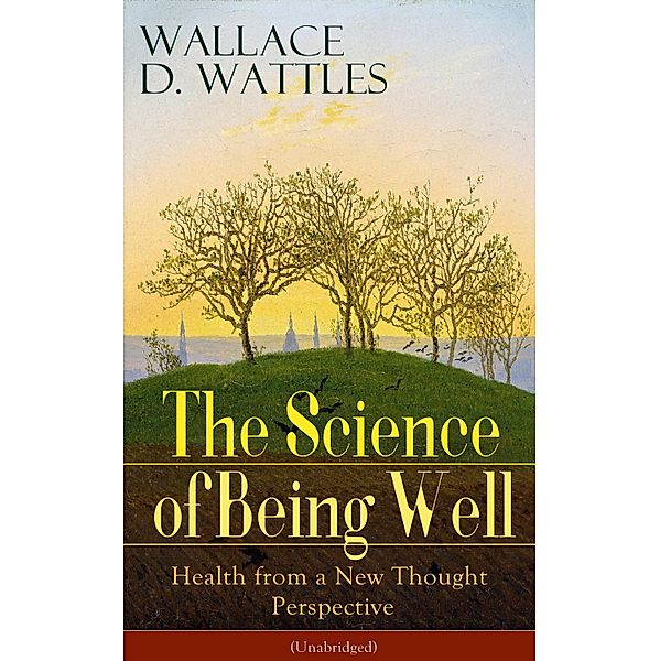 The Science of Being Well: Health from a New Thought Perspective (Unabridged), Wallace D. Wattles