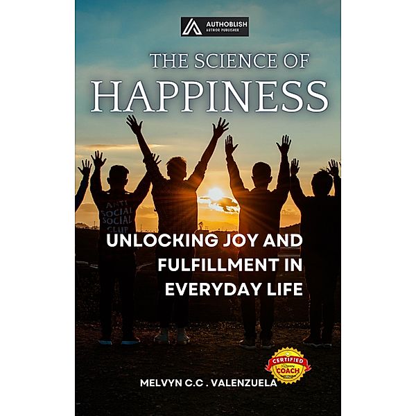 The Science of Happiness: Unlocking Joy and Fulfillment in Everyday Life, Melvyn C. C. Valenzuela