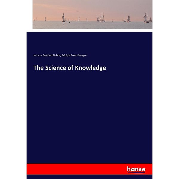 The Science of Knowledge, Johann Gottlieb Fichte, Adolph Ernst Kroeger