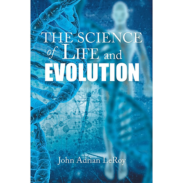 The Science of Life and Evolution, John Adrian LeRoy