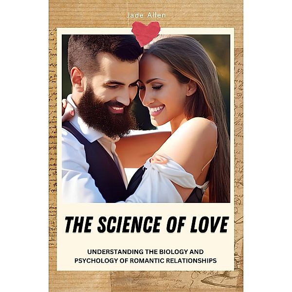The Science of Love: Understanding the Biology and Psychology of Romantic Relationships, Jade Allen