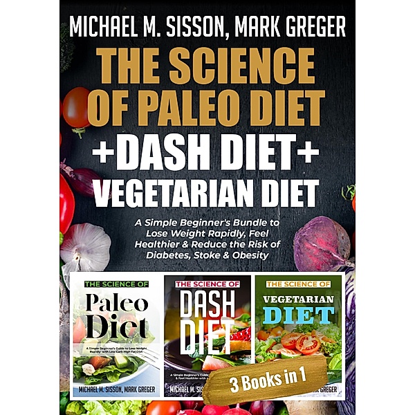 The Science of Paleo Diet + Dash Diet + Vegetarian Diet, Michael M. Sisson, Mark Greger