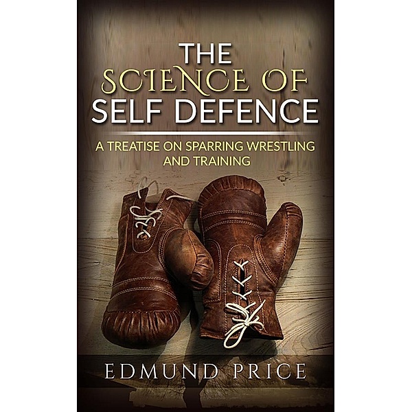 The Science of Self Defence: A Treatise on Sparring and Wrestling, Including Complete Instructions in Training and Physical Development, Edmund Price