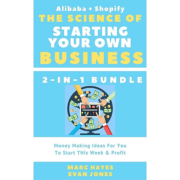 The Science Of Starting Your Own Business (2-in-1 Bundle): Money Making Ideas For You To Start THis Week & Profit (Alibaba + Shopify), Evan Jones, Marc Hayes