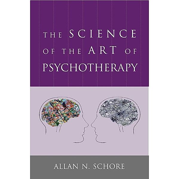 The Science of the Art of Psychotherapy (Norton Series on Interpersonal Neurobiology) / Norton Series on Interpersonal Neurobiology Bd.0, Allan N. Schore
