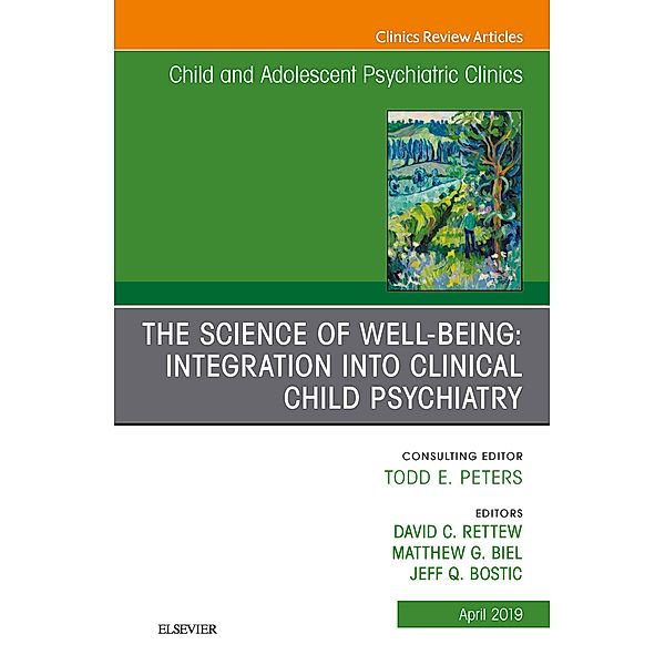 The Science of Well-Being: Integration into Clinical Child Psychiatry, An Issue of Child and Adolescent Psychiatric Clinics of North America, Matthew Biel, Jeff Bostic, David C. Rettew
