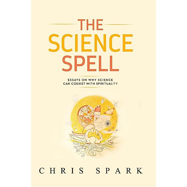 The Science Spell (Making Belief: Essays Towards a Natural, Magical, Intelligent Faith, #1) / Making Belief: Essays Towards a Natural, Magical, Intelligent Faith, Chris Spark