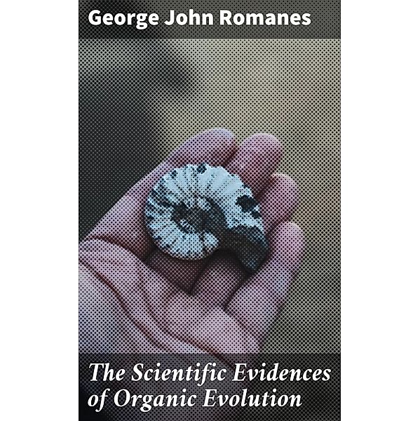 The Scientific Evidences of Organic Evolution, George John Romanes