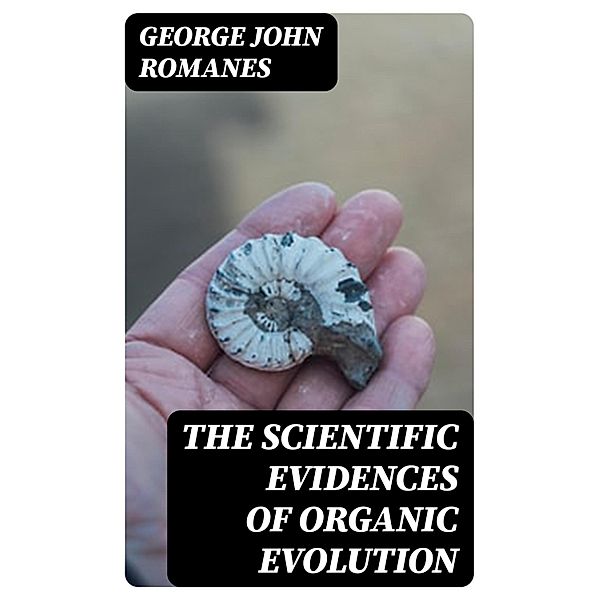 The Scientific Evidences of Organic Evolution, George John Romanes