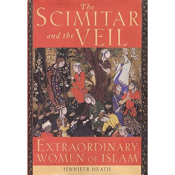 The Scimitar and the Veil: Extraordinary Women of Islam, Jennifer Heath