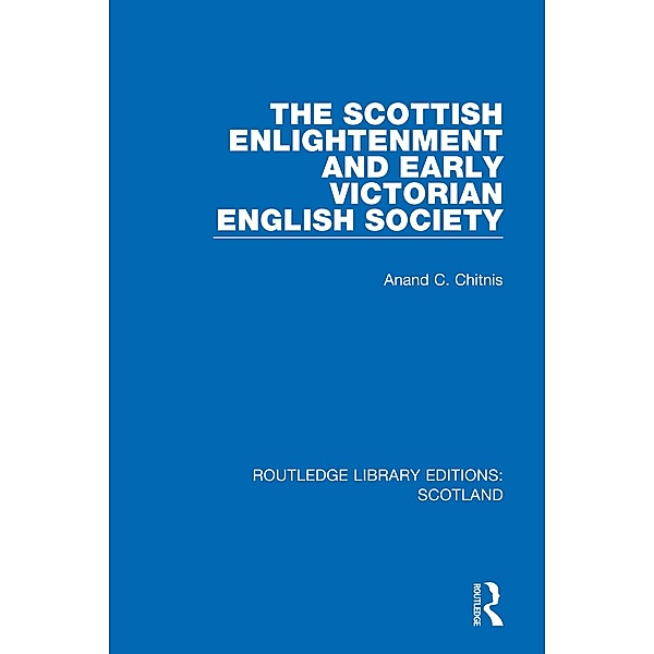 The Scottish Enlightenment and Early Victorian English Society, Anand C. Chitnis