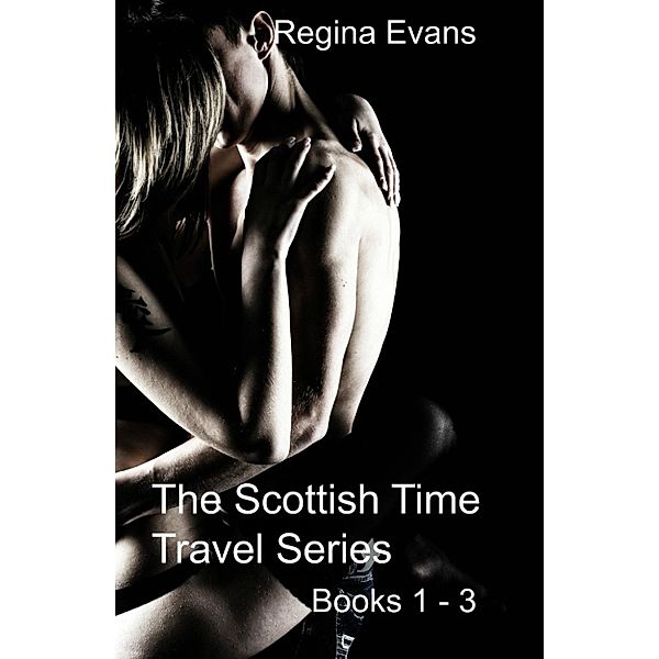 The Scottish Time Travel Series Books 1 - 3: The Scottish Time Travel Series Books 1 - 3, Regina Evans