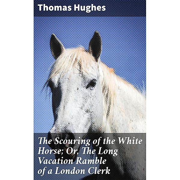 The Scouring of the White Horse; Or, The Long Vacation Ramble of a London Clerk, Thomas Hughes