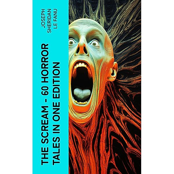 THE SCREAM - 60 Horror Tales in One Edition, Joseph Sheridan Le Fanu