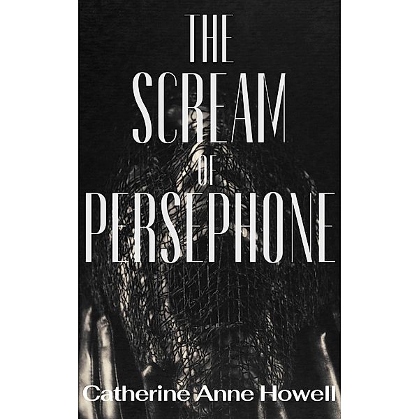 The Scream of Persephone, Catherine Anne Howell