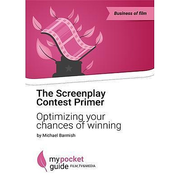 The Screenplay Contest Primer / My Pocket Guide for Film, TV & Media, Michael Barmish