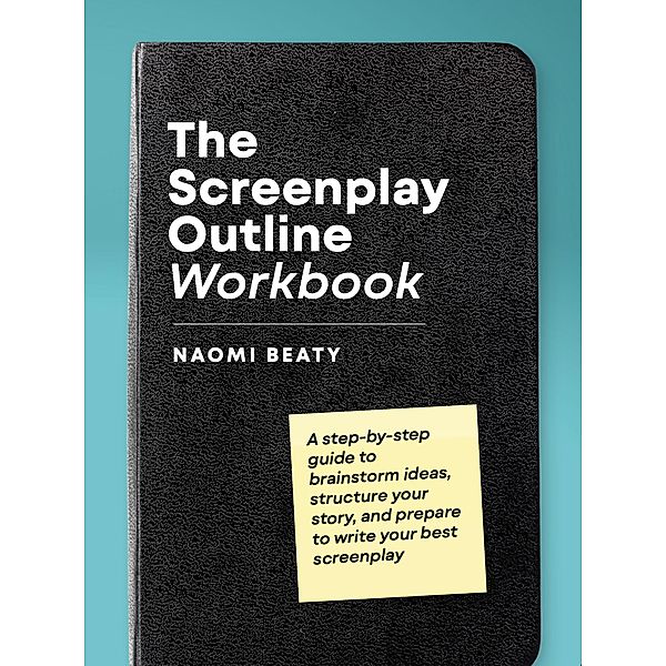 The Screenplay Outline Workbook: A Step-By-Step Guide to Brainstorm Ideas, Structure Your Story, and Prepare to Write Your Best Screenplay, Naomi Beaty