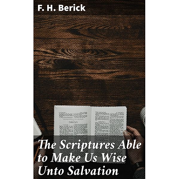 The Scriptures Able to Make Us Wise Unto Salvation, F. H. Berick