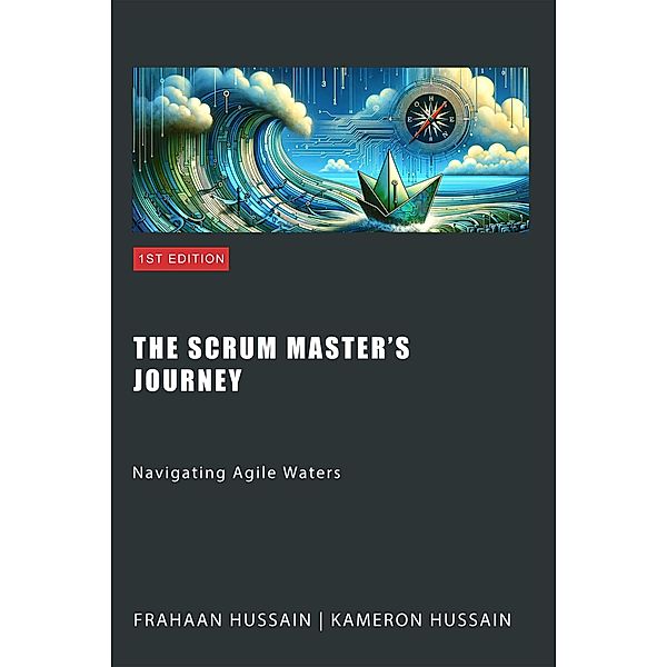 The Scrum Master's Journey: Navigating Agile Waters, Kameron Hussain, Frahaan Hussain
