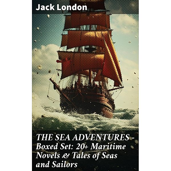 THE SEA ADVENTURES - Boxed Set: 20+ Maritime Novels & Tales of Seas and Sailors, Jack London