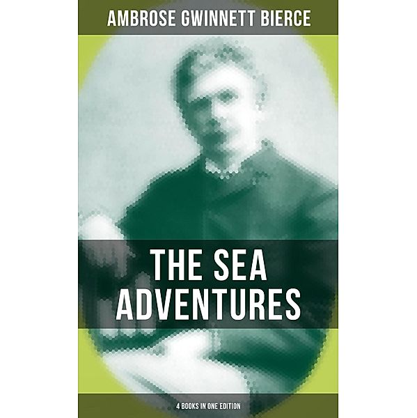 The Sea Adventures of Ambrose Bierce - 4 Books in One Edition, Ambrose Gwinnett Bierce