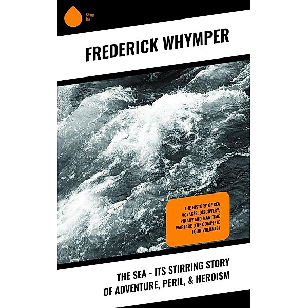 The Sea - Its Stirring Story of Adventure, Peril, & Heroism, Frederick Whymper