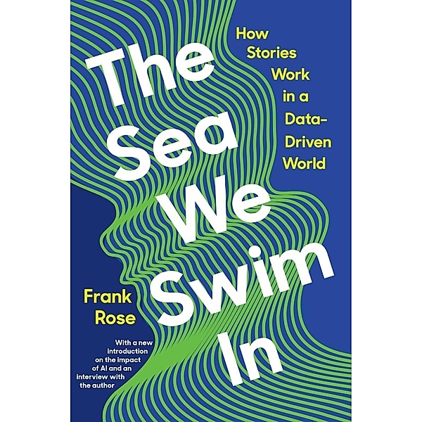 The Sea We Swim In: How Stories Work ina Data-Driven World, Frank Rose