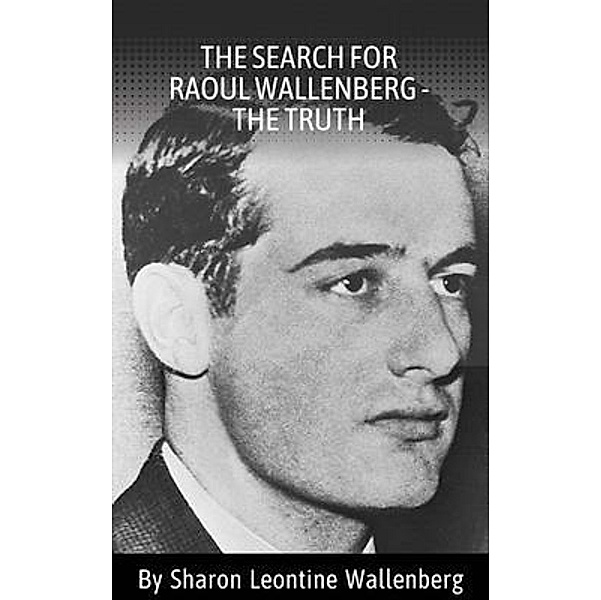 The Search for Raoul Wallenberg - the Truth, Sharon Leontine Wallenberg