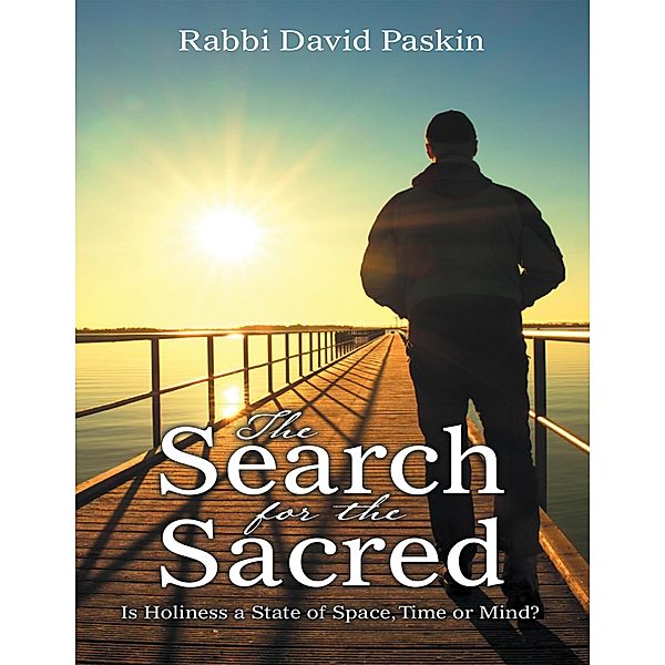 The Search for the Sacred: Is Holiness a State of Space, Time or Mind?, Rabbi David Paskin