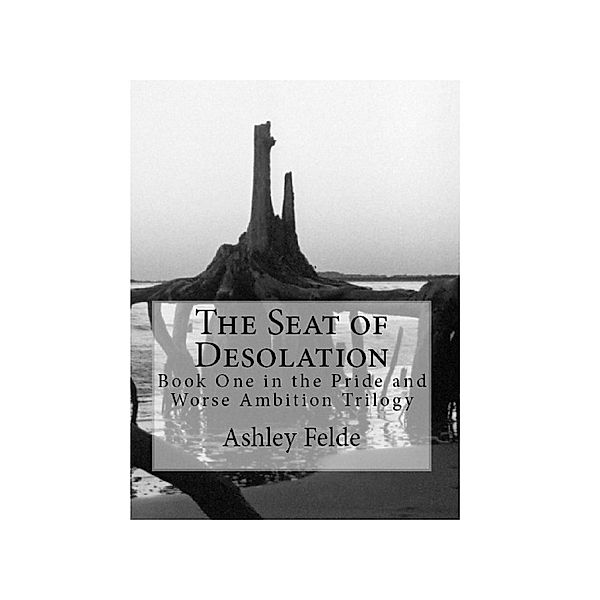 The Seat of Desolation: Pride and Worse Ambition Trilogy, Volume 1, Ashley Felde