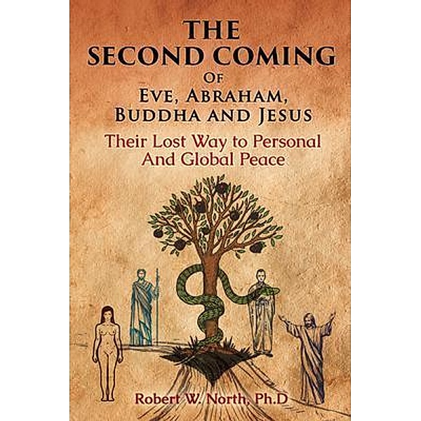 The Second Coming of Eve, Abraham, Buddha, and Jesus-Their Lost Way to Personal and Global Peace, Robert W. North