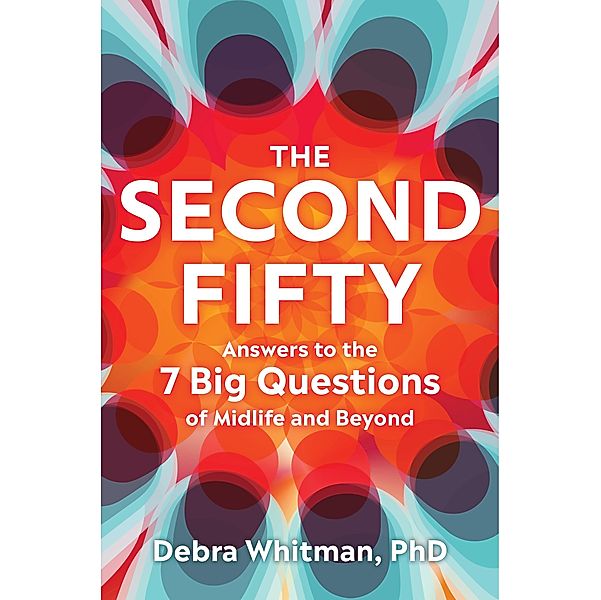 The Second Fifty: Answers to the 7 Big Questionsof Midlife and Beyond, Debra Whitman