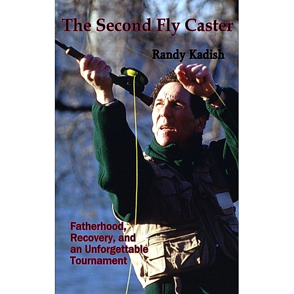 The Second Fly Caster: Fatherhood, Recovery and an Unforgettable Tournament, Randy Kadish