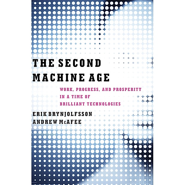 The Second Machine Age: Work, Progress, and Prosperity in a Time of Brilliant Technologies, Erik Brynjolfsson, Andrew McAfee