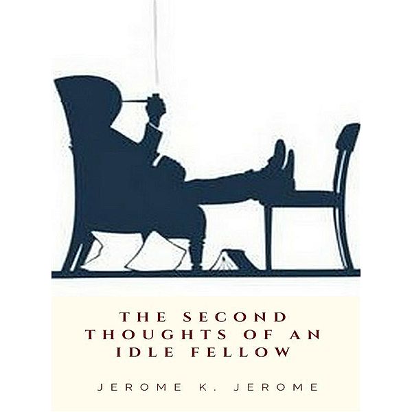 The Second Thoughts of An Idle Fellow, Jerome K. Jerome