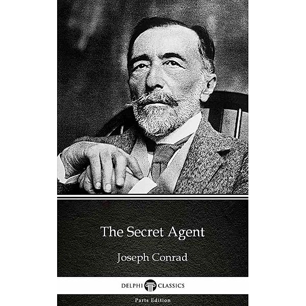 The Secret Agent by Joseph Conrad (Illustrated) / Delphi Parts Edition (Joseph Conrad) Bd.10, Joseph Conrad