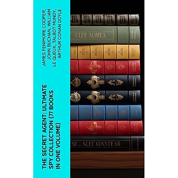 The Secret Agent: Ultimate Spy Collection (77 Books in One Volume), James Fenimore Cooper, Fred M. White, Robert Baden-Powell, John R. Coryell, E. Philips Oppenheim, John Buchan, William Le Queux, Talbot Mundy, Arthur Conan Doyle, Joseph Conrad, Erskine Childers, George Barton, Robert W. Chambers