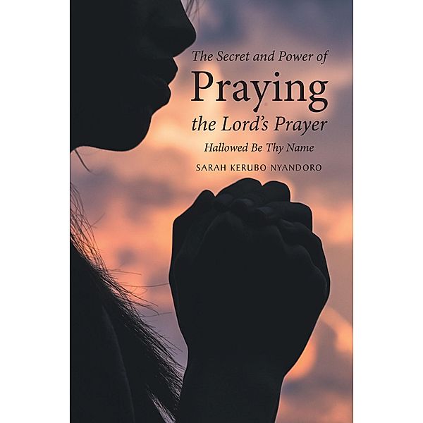 The Secret and Power of Praying the Lord's Prayer, Sarah Kerubo Nyandoro