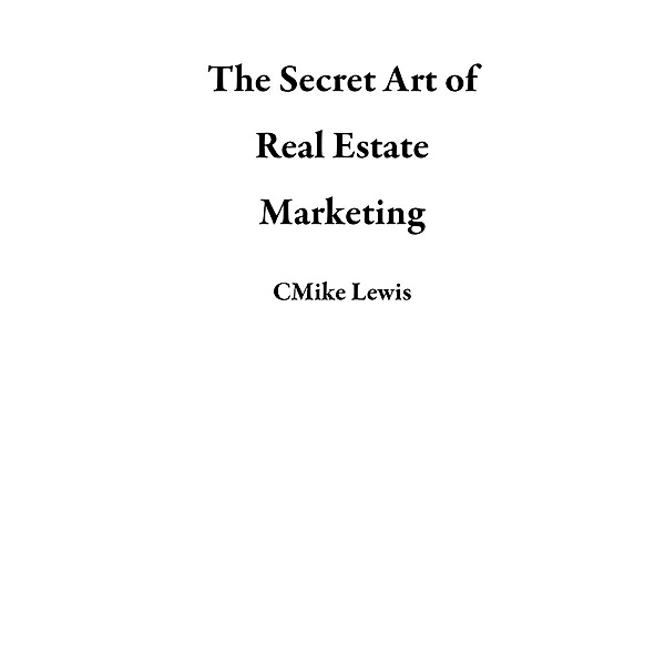 The Secret Art of Real Estate Marketing, CMike Lewis