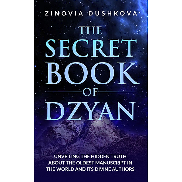 The Secret Book of Dzyan: Unveiling the Hidden Truth about the Oldest Manuscript in the World and Its Divine Authors, Zinovia Dushkova