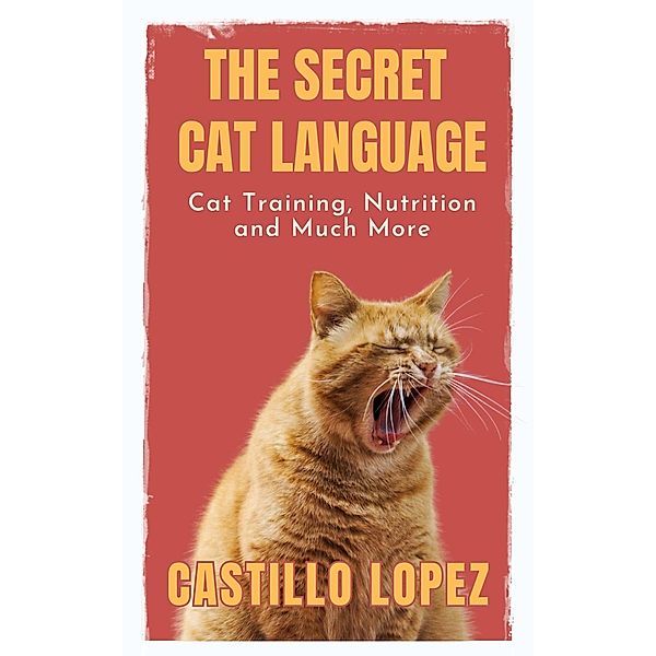The Secret Cat Language: Cat Training, Nutrition and Much More, Castillo Lopez