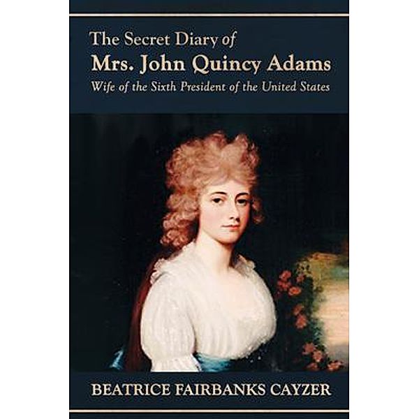 The Secret Diary of Mrs. John Quincy Adams / WordHouse Book Publishing, Beatrice Cayzer