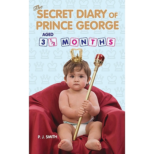 The Secret Diary of Prince George, Aged 3.5 months, J. S. Smith