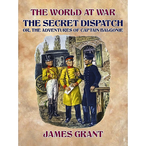 The Secret Dispatch, Or, The Adventures of Captain Balgonie, James Grant