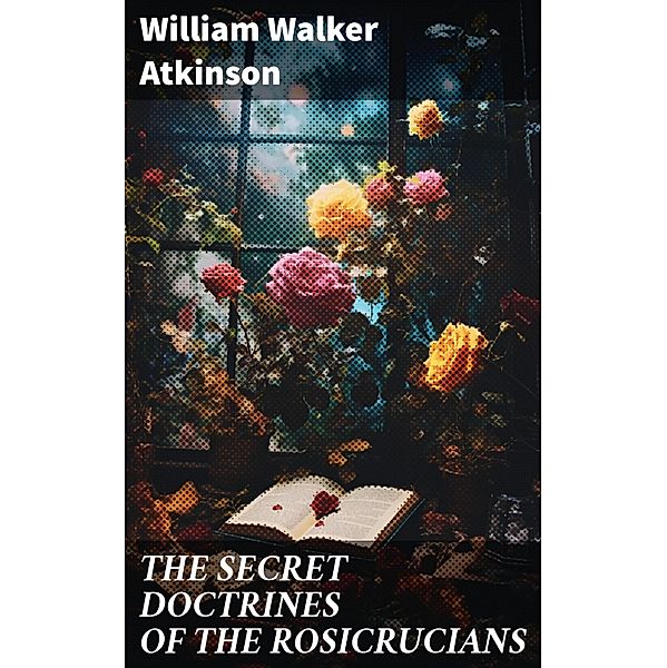 THE SECRET DOCTRINES OF THE ROSICRUCIANS, William Walker Atkinson