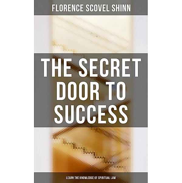 The Secret Door to Success: Learn the Knowledge of Spiritual Law, Florence Scovel Shinn