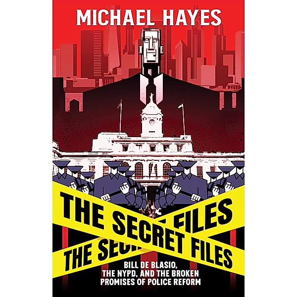 The Secret Files: Bill Deblasio, The NYPD, and the Broken Promises of Police Reform, Michael Hayes
